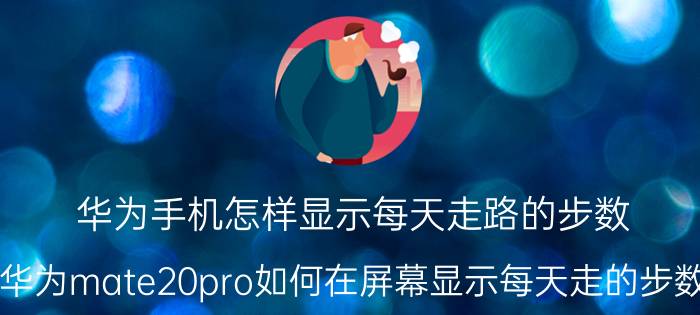 华为手机怎样显示每天走路的步数 华为mate20pro如何在屏幕显示每天走的步数？